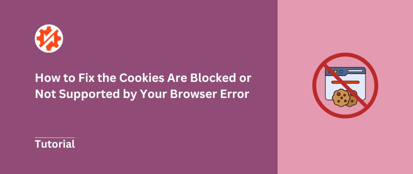 How to Fix the Error “Cookies Are Blocked or Not Supported by Your Browser”